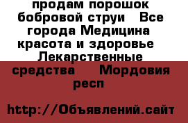 продам порошок бобровой струи - Все города Медицина, красота и здоровье » Лекарственные средства   . Мордовия респ.